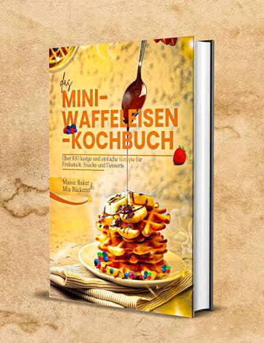 Das Mini-Waffeleisen-Kochbuch (GERMAN EDITION): Über 100 lustige und einfache Rezepte für Frühstück, Snacks und Desserts
