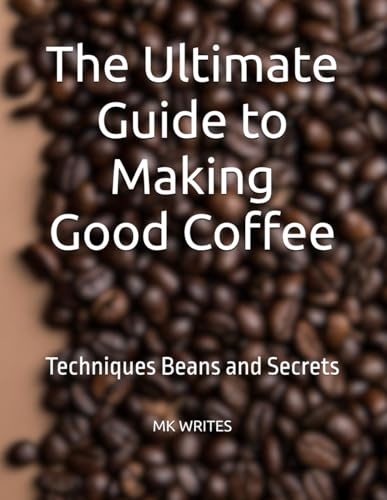 The Ultimate Guide to Making Good Coffee: Techniques Beans and Secrets