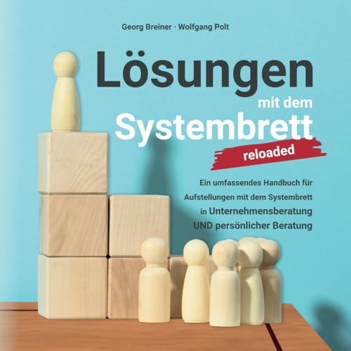 Lösungen mit dem Systembrett: Ein umfassendes Handbuch für Coaching Methoden und Aufstellungen mit dem Systembrett in Unternehmensberatung UND persönlicher Beratung