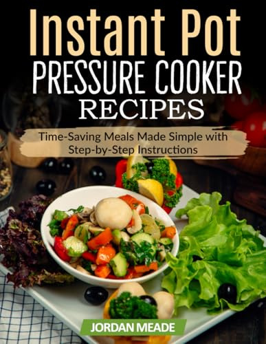 Instant Pot Pressure Cooker Recipes: Time-Saving Meals Made Simple with Step-by-Step Instructions