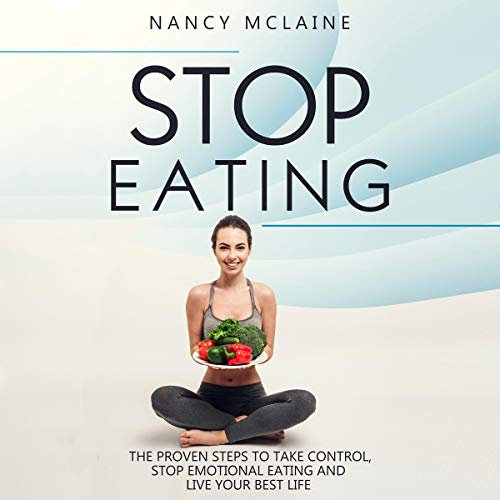 Stop Eating: The Proven Steps to Take Control, Stop Emotional Eating, and Live Your Best Life