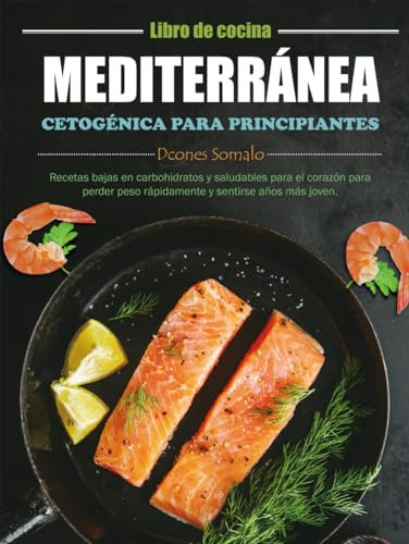 Libro de cocina mediterránea cetogénica para principiantes: Recetas bajas en carbohidratos y saludables para el corazón para perder peso rápidamente y sentirse años más joven.
