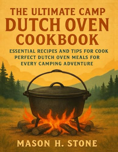 The Ultimate Camp Dutch Oven Cookbook: Essential Recipes and Tips for Cooking Perfect Dutch Oven Meals for Every Camping Adventure