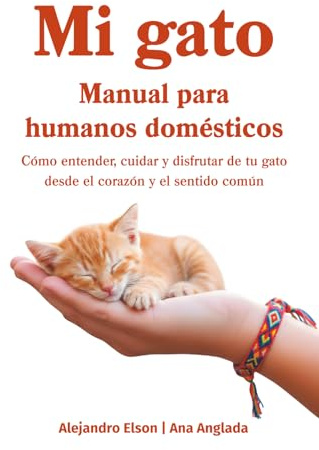 Mi gato. Manual para humanos domésticos: Como entender, cuidar y disfrutar de tu gato desde el corazón y el sentido común