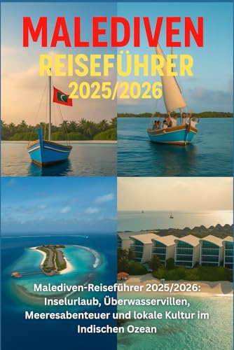 MALEDIVEN REISEFÜHRER 2025/2026: Inselfluchten, Villen über dem Wasser, Meeresabenteuer und lokale Kultur im Indischen Ozean