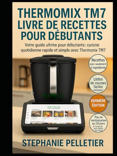 THERMOMIX TM7 LIVRE DE RECETTES POUR DÉBUTANTS: Votre guide ultime pour débutants : cuisine quotidienne rapide et simple avec le Thermomix TM7
