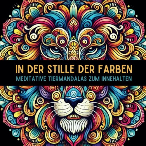 IN DER STILLE DER FARBEN - Meditative Tiermandalas für Erwachsene zum Innenhalten: 50 Anti-Stress Ausmalbilder mit philosophischen Sprüchen – ... und Achtsamkeit durch kreatives Gestalten