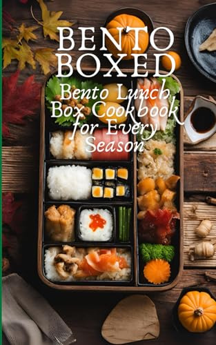 Bento Boxed: Bento Lunch Box Cookbook for Every Season, Perfect for Work, School and Date | 80 Tasty Bento Recipes for Beginners and Experts