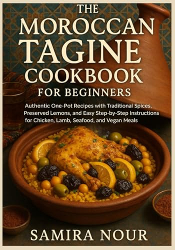 The Moroccan Tagine Cookbook for Beginners: Authentic One-Pot Recipes with Traditional Spices, Preserved Lemons, and Easy Step-by-Step Instructions for Chicken, Lamb, Seafood, and Vegan Meals