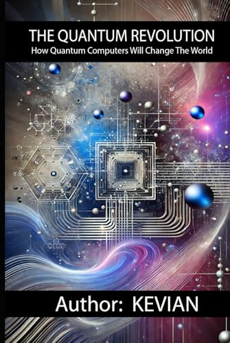 THE QUANTUM REVOLUTION: How Quantum Computers Will Change The World