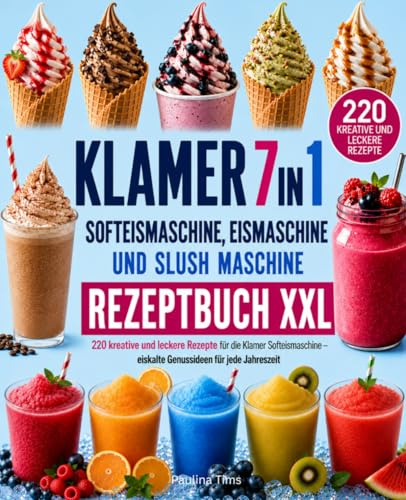 KLAMER 7 in 1 Softeismaschine, Eismaschine & Slush Maschine Rezeptbuch XXL: 220 kreative und leckere Rezepte für die Klamer Softeismaschine – eiskalter Genussideen für jede Jahreszeit