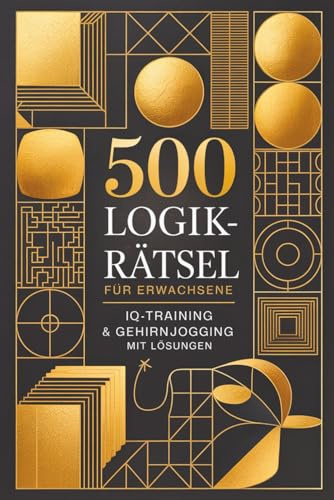 500 Logikrätsel für Erwachsene: IQ-Training & Gehirnjogging mit Lösungen in einem Rätselbuch für Erwachsene