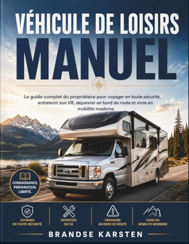 VÉHICULE DE LOISIRS MANUEL: Le guide complet du propriétaire pour voyager en toute sécurité, entretenir son VR, dépanner en bord de route et vivre en mobilité moderne