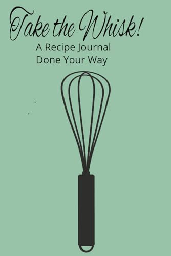 Take the Whisk!: A Recipe Journal Done Your Way
