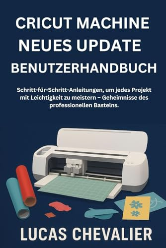 Cricut Machine Neues Update Benutzerhandbuch: Schritt-für-Schritt-Anleitungen, um jedes Projekt mit Leichtigkeit zu meistern – Geheimnisse des professionellen Bastelns.