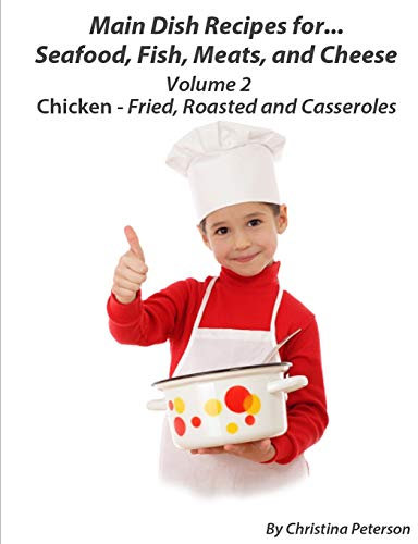 Main Dish Recipes For Seafood, Fish,Meat And Cheese Chciken-Fried, Roasted And Casseroles Volume 2: 4 Fried Chicken Recipes, 4 Roasted Chicken ... Recipes, Tips for Making Chicken Recipes: 19