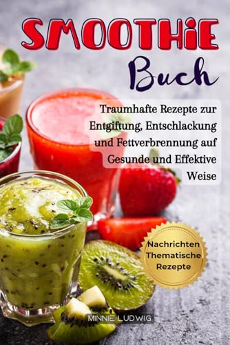 Smoothie Buch: Traumhafte Rezepte zur Entgiftung, Energie Erhöhen und Fettverbrennung auf Gesunde und Effektive Weise
