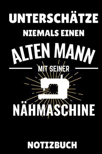 UNTERSCHÄTZE NIEMALS EINEN ALTEN MANN MIT SEINER NÄHMASCHINE NOTIZBUCH: A5 Notizbuch LINIERT Nähen Buch | Nähbuch | Nähen lernen | Nähmaschine | ... | Einsteiger | Handarbeit | Geschenk Bücher