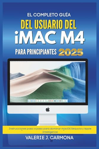 EL COMPLETO GUÍA DEL USUARIO DEL IMAC M4 PARA PRINCIPIANTES: Instrucciones paso a paso para dominar macOS Sequoia y Apple Intelligence