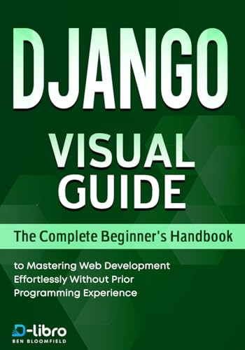 Django Visual Guide: The Complete Beginner's Handbook to Mastering Web Development Effortlessly Without Prior Programming Experience (Digital Skill Development Series by D-Libro (2025))
