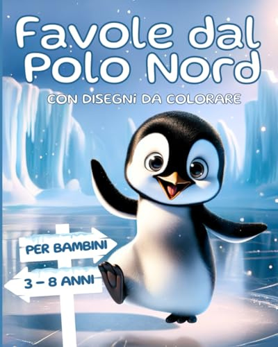 Favole dal Polo Nord, un Viaggio Incantato: 20 Storie Illustrate a Colori per Scoprire gli Animali del Polo Nord e Comprendere le Emozioni e i ... Bambini da 3 agli 8 Anni. Idea regalo Bambini