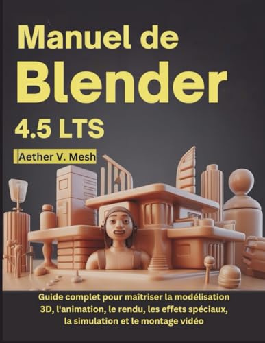 Manuel de Blender 4.5 LTS: Guide complet pour maîtriser la modélisation 3D, l'animation, le rendu, les effets spéciaux, la simulation et le montage vidéo