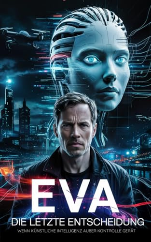 EVA – Die letzte Entscheidung – wenn künstliche Intelligenz außer Kontrolle Gerät: Ein dystopischer KI-Thriller über künstliche Intelligenz, Kontrolle ... gegen Maschine (Mini-Roman, Science-Fiction)