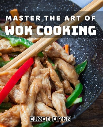 Master the Art of Wok Cooking: Unlock the Secrets to Perfecting Asian Stir-Fry Dishes like a Pro