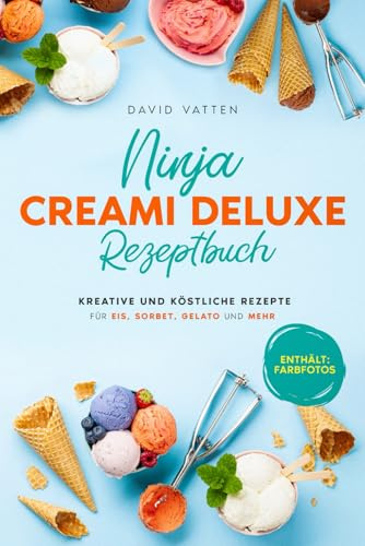 Ninja Creami Deluxe Rezeptbuch: Kreative und köstliche Rezepte für Eis, Sorbet, Gelato und mehr | Mit Nährwertangaben und Farbfotos