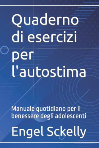 Quaderno di esercizi per l'autostima: Manuale quotidiano per il benessere degli adolescenti