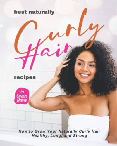 Best Naturally Curly Hair Recipes: How to Grow Your Naturally Curly Hair Healthy, Long, and Strong