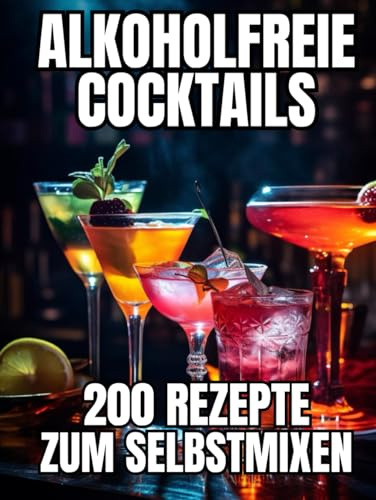 Alkoholfreie Cocktails: 200 leckere Rezepte zum Selbstmixen - mit farbigen Bildern