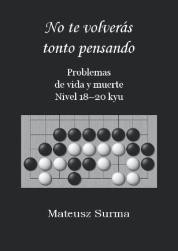 Problemas de vida y muerte. Nivel 18-20 kyu. No te volverás tonto pensando.: Tsumego, Problemas de Go, Problemas de Baduk, Problemas de Weiqi. (No te ... Go, problemas de baduk, problemas de weiqi).)