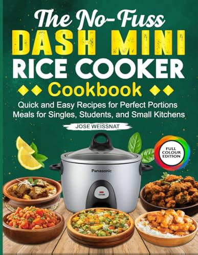 The No-Fuss Dash Mini Rice Cooker Cookbook: Quick and Easy Recipes for Perfect Portions Meals for Singles, Students, and Small Kitchens