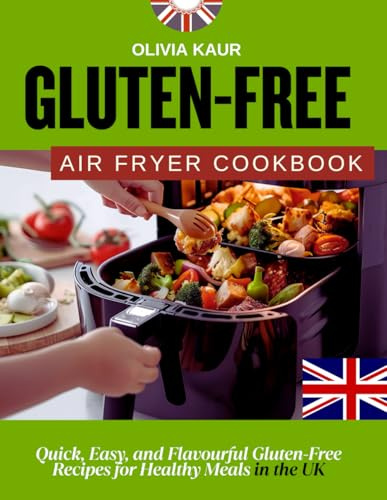Gluten-Free Air Fryer Cookbook: Quick, Easy, and Flavourful Gluten-Free Recipes for Healthy Meals in the UK