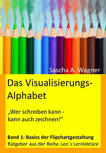 Das Visualisierungsalphabet: Band 1: Basics der Flipchartgestaltung