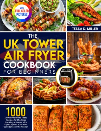 The UK Tower Air Fryer Cookbook for Beginners: 1000 Days Simple and Tasty Recipes for Effortless Cooking at Home, with Expert Tips to Build Your Confidence in the Kitchen|Full Color Pictures Version