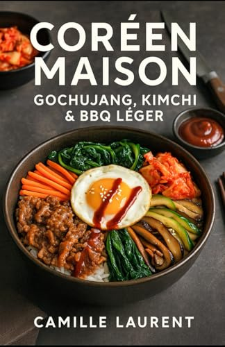Coréen Maison — Gochujang, Kimchi & BBQ Léger : 60 recettes faciles de cuisine coréenne maison: Cuisine coréenne moderne, kimchi maison, bowls et barbecue léger pour tous les jours