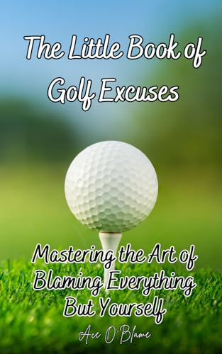The Little Book of Golf Excuses: Mastering the Art of Blaming Everything But Yourself: A Collection of Carefully Curated Excuses each Designed to make ... Deflecting Blame (The Little Book of Excuses)