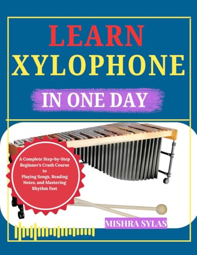 Learn Xylophone in One Day: A Complete Step-by-Step Beginner's Crash Course to Playing Songs, Reading Notes, and Mastering Rhythm Fast