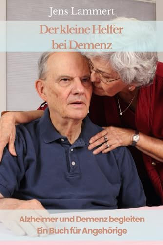 Der kleine Helfer bei Demenz: Alzheimer und Demenz begleiten – Ein Buch für Angehörige