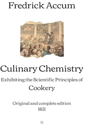 Culinary Chemistry: Exhibiting the Scientific Principles of Cookery | Original and complete edition (1821)