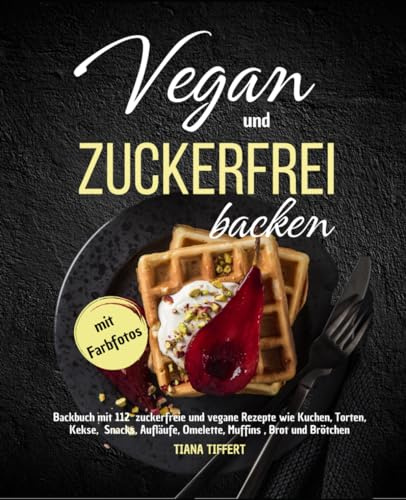 Vegan und Zuckerfrei backen: Backbuch mit 112 zuckerfreie und vegane Rezepte wie Kuchen, Torten, Kekse, Snacks, Aufläufe, Omelette, Muffins, Brot und Brötchen-mit Farbfotos