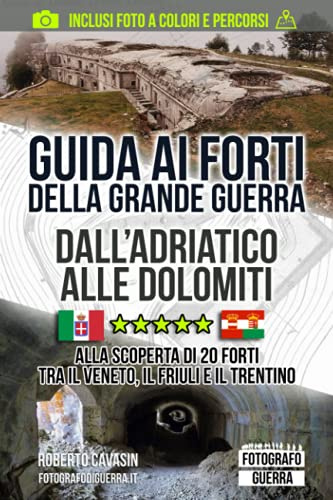 Guida ai Forti della Grande Guerra. Dall'Adriatico alle Dolomiti: Alla Scoperta di 20 Forti tra il Veneto, il Friuli e il Trentino (Gli Itinerari ... scoperta di Trincee, Bunker e Postazioni)