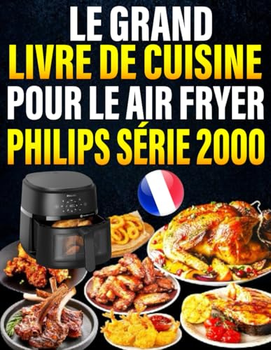 Le Grand Livre de Cuisine pour le Air Fryer Philips Série 2000: 300+ Idées gourmandes, rapides et croustillantes – moins d’huile, plus de saveur