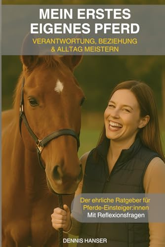 Mein erstes eigenes Pferd: Verantwortung, Beziehung & Alltag meistern – der ehrliche Pferderatgeber für Einsteiger:innen mit Praxiswissen & Reflexionsfragen