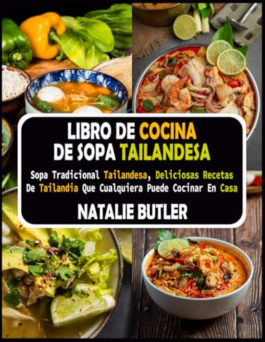 Libro De Cocina De Sopa Tailandesa: Sopa Tradicional Tailandesa, Deliciosas Recetas De Tailandia Que Cualquiera Puede Cocinar en Casa