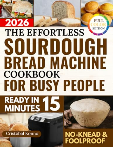 The Effortless Sourdough Bread Machine Cookbook for Busy People: Easy, Healthy Recipes for Artisan, Preservative-Free Bread—Made Without Kneading and With Minimal Effort, Even for Beginners