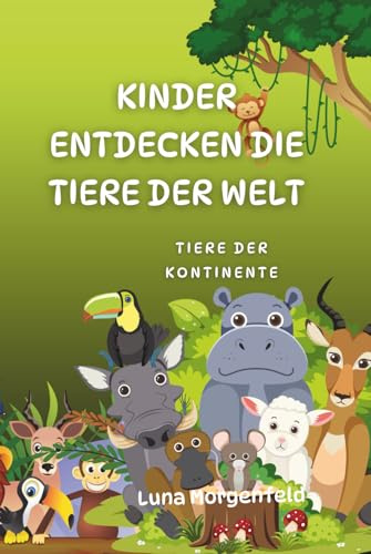 Kinder entdecken die Tiere der Welt: Tiere der Kontinente