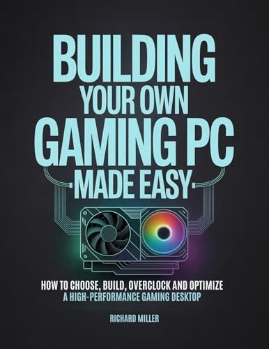 Building Your Own Gaming PC Made Easy: How to Choose, Build, Overclock and Optimize a High-Performance Gaming Desktop (COMPUTER MADE SIMPLE Book 3)